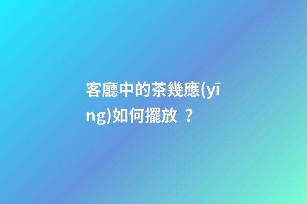客廳中的茶幾應(yīng)如何擺放？